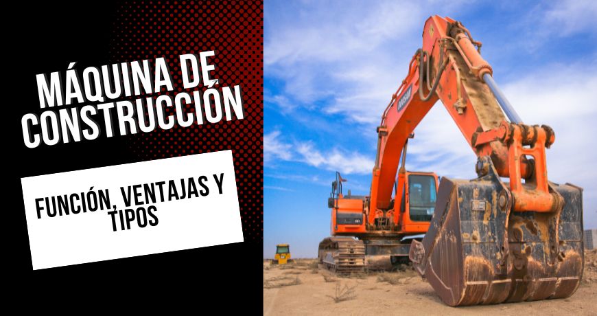 Máquina de construcción: función, ventajas y tipos